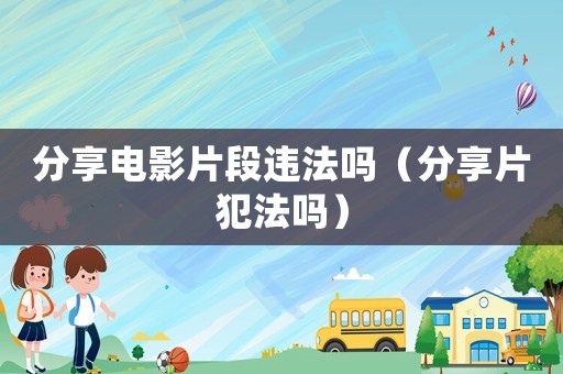 分享电影片段违法吗（分享片犯法吗）