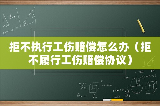 拒不执行工伤赔偿怎么办（拒不履行工伤赔偿协议）