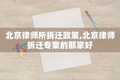 北京律师所拆迁政策,北京律师拆迁专案的那家好 北京律师所拆迁政策,北京律师拆迁专案的那家好