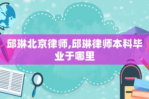 邱琳北京律师,邱琳律师本科毕业于哪里
