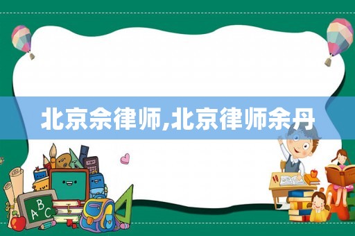 北京佘律师,北京律师余丹