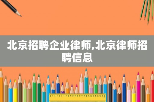 北京招聘企业律师,北京律师招聘信息