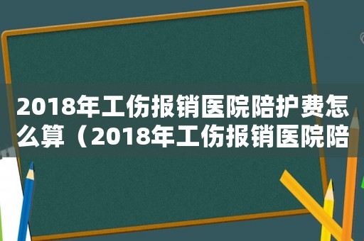 2018年工伤报销医院陪护费怎么算（2018年工伤报销医院陪护费）