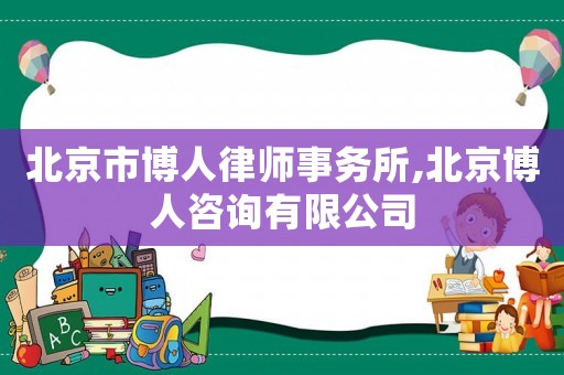 北京市博人律师事务所,北京博人咨询有限公司 北京市博人律师事务所,北京博人咨询有限公司