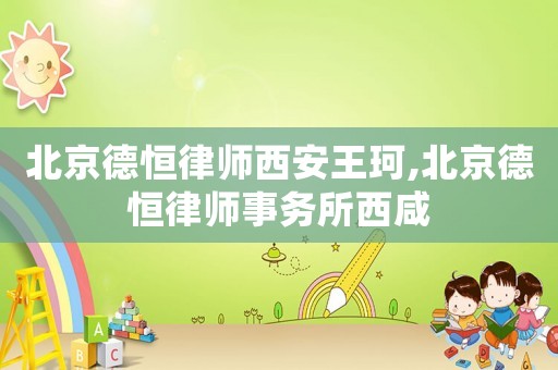 北京德恒律师西安王珂,北京德恒律师事务所西咸 北京德恒律师西安王珂,北京德恒律师事务所西咸