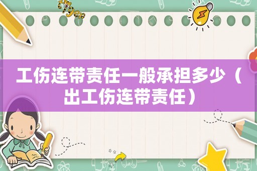 工伤连带责任一般承担多少（出工伤连带责任）