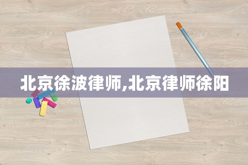 北京徐波律师,北京律师徐阳