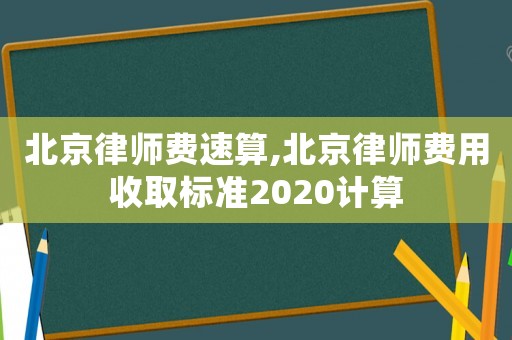 北京律师费速算,北京律师费用收取标准2020计算 北京律师费速算,北京律师费用收取标准2020计算