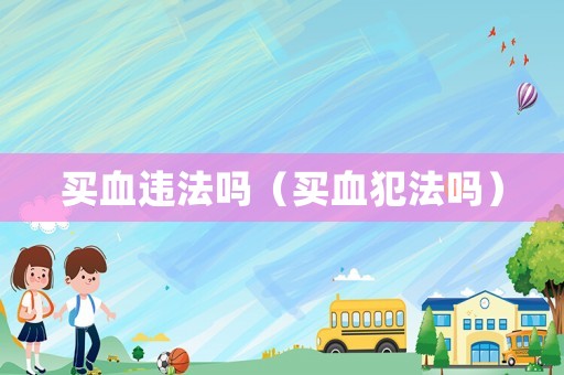 买血违法吗（买血犯法吗）