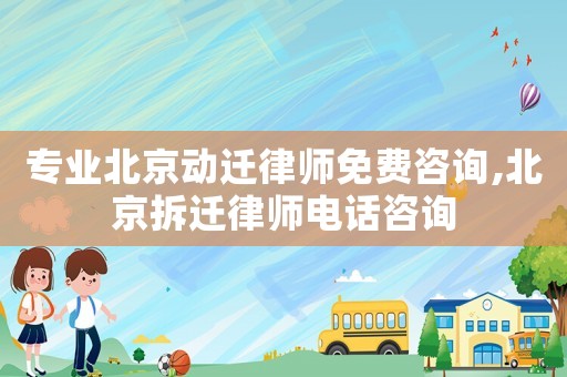 专业北京动迁律师免费咨询,北京拆迁律师电话咨询 专业北京动迁律师免费咨询,北京拆迁律师电话咨询