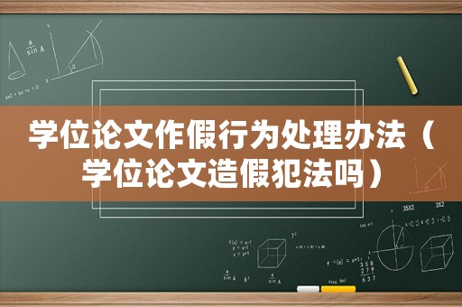 学位论文作假行为处理办法(学位论文造假犯法吗) 学位论文作假行为处理办法(学位论文造假犯法吗)