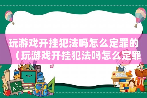 玩游戏开挂犯法吗怎么定罪的(玩游戏开挂犯法吗怎么定罪) 玩游戏开挂犯法吗怎么定罪的(玩游戏开挂犯法吗怎么定罪)