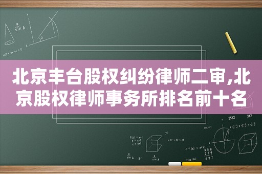 北京丰台股权纠纷律师二审,北京股权律师事务所排名前十名 北京丰台股权纠纷律师二审,北京股权律师事务所排名前十名