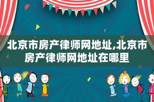 北京市房产律师网地址,北京市房产律师网地址在哪里 北京市房产律师网地址,北京市房产律师网地址在哪里
