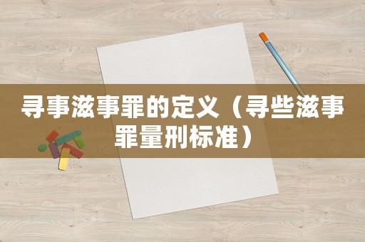 寻事滋事罪的定义(寻些滋事罪量刑标准) 寻事滋事罪的定义(寻些滋事罪量刑标准)