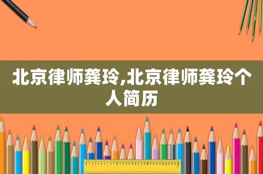 北京律师龚玲,北京律师龚玲个人简历