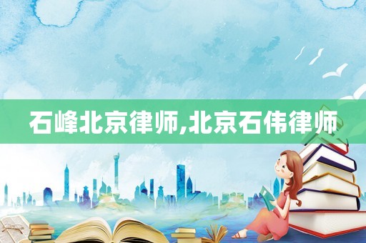 石峰北京律师,北京石伟律师