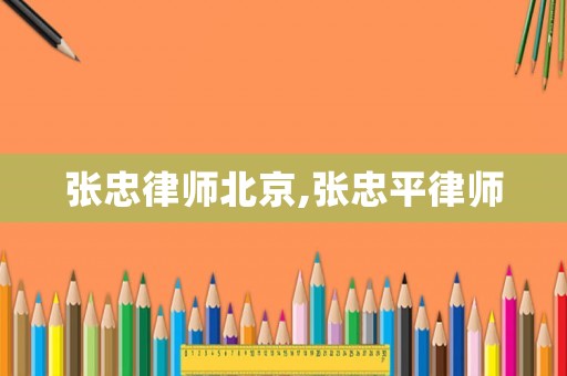 张忠律师北京,张忠平律师