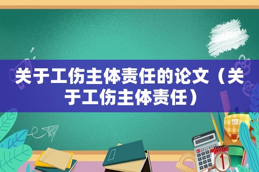 关于工伤主体责任的论文（关于工伤主体责任）