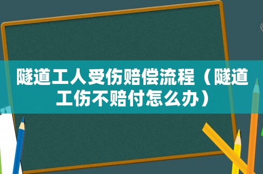 隧道工人受伤赔偿流程(隧道工伤不赔付怎么办) 隧道工人受伤赔偿流程(隧道工伤不赔付怎么办)