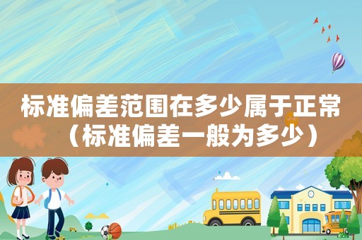 标准偏差范围在多少属于正常（标准偏差一般为多少）