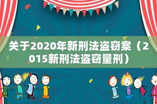 关于2020年新刑法盗窃案（2015新刑法盗窃量刑）