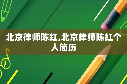 北京律师陈红,北京律师陈红个人简历