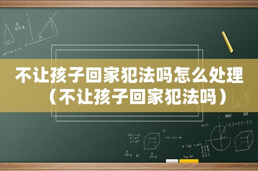 不让孩子回家犯法吗怎么处理（不让孩子回家犯法吗）