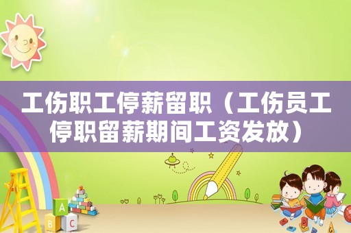 工伤职工停薪留职(工伤员工停职留薪期间工资发放) 工伤职工停薪留职(工伤员工停职留薪期间工资发放)