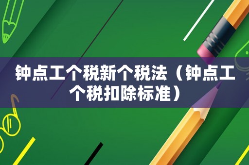 钟点工个税新个税法（钟点工个税扣除标准）