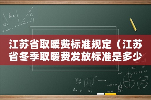 江苏省取暖费标准规定（江苏省冬季取暖费发放标准是多少钱）