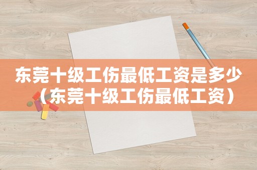 东莞十级工伤最低工资是多少(东莞十级工伤最低工资) 东莞十级工伤最低工资是多少(东莞十级工伤最低工资)