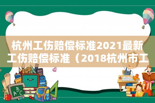 杭州工伤赔偿标准2021最新工伤赔偿标准(2018杭州市工伤赔付标准) 杭州工伤赔偿标准2021最新工伤赔偿标准(2018杭州市工伤赔付标准)