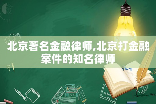 北京著名金融律师,北京打金融案件的知名律师