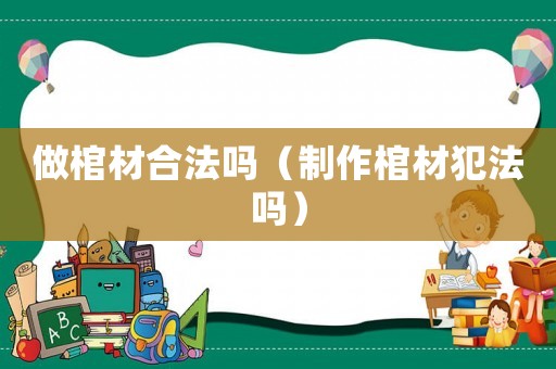 做棺材合法吗（制作棺材犯法吗）