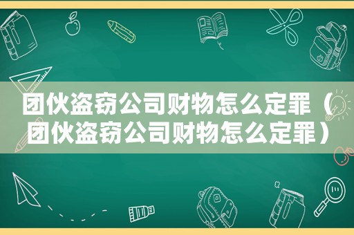 团伙盗窃公司财物怎么定罪(团伙盗窃公司财物怎么定罪) 团伙盗窃公司财物怎么定罪(团伙盗窃公司财物怎么定罪)