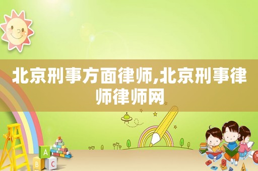 北京刑事方面律师,北京刑事律师律师网