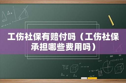工伤社保有赔付吗（工伤社保承担哪些费用吗）