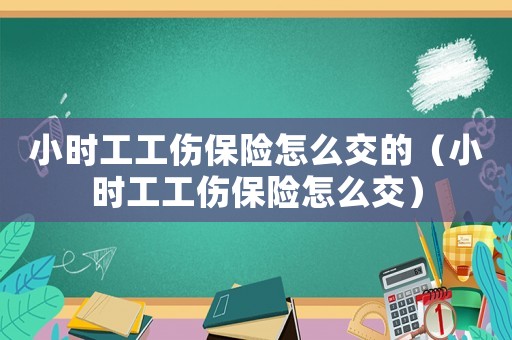 小时工工伤保险怎么交的（小时工工伤保险怎么交）