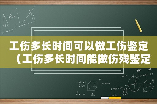 工伤多长时间可以做工伤鉴定(工伤多长时间能做伤残鉴定) 工伤多长时间可以做工伤鉴定(工伤多长时间能做伤残鉴定)