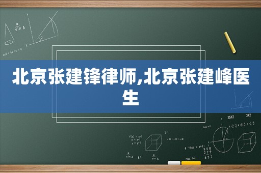 北京张建锋律师,北京张建峰医生 北京张建锋律师,北京张建峰医生