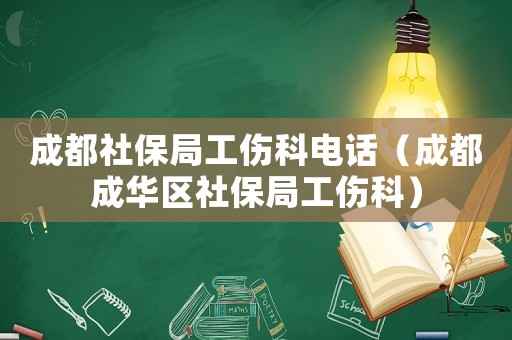 成都社保局工伤科电话(成都成华区社保局工伤科) 成都社保局工伤科电话(成都成华区社保局工伤科)
