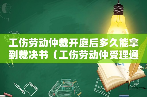 工伤劳动仲裁开庭后多久能拿到裁决书(工伤劳动仲受理通知书多久才下来) 工伤劳动仲裁开庭后多久能拿到裁决书(工伤劳动仲受理通知书多久才下来)