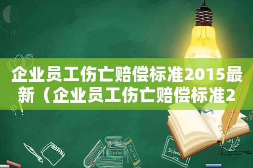 企业员工伤亡赔偿标准2015最新(企业员工伤亡赔偿标准2015) 企业员工伤亡赔偿标准2015最新(企业员工伤亡赔偿标准2015)