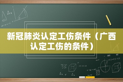 新冠肺炎认定工伤条件（广西认定工伤的条件）