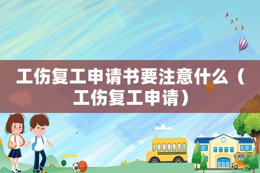 工伤复工申请书要注意什么(工伤复工申请) 工伤复工申请书要注意什么(工伤复工申请)