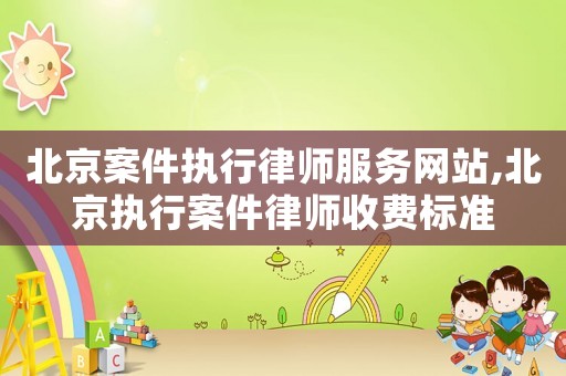 北京案件执行律师服务网站,北京执行案件律师收费标准