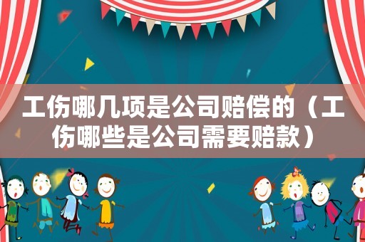 工伤哪几项是公司赔偿的(工伤哪些是公司需要赔款) 工伤哪几项是公司赔偿的(工伤哪些是公司需要赔款)