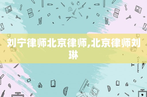刘宁律师北京律师,北京律师刘琳