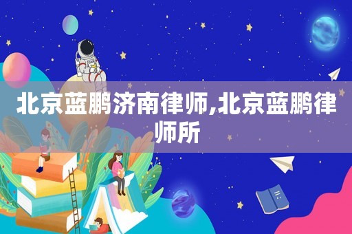 北京蓝鹏济南律师,北京蓝鹏律师所 北京蓝鹏济南律师,北京蓝鹏律师所
